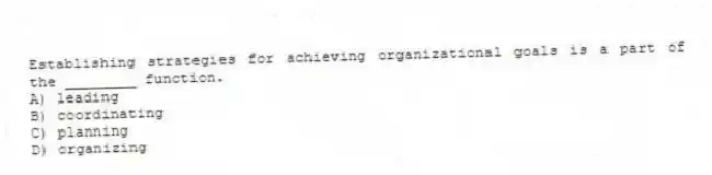 Establishing strategies for achieving organizational goals is a part of the ________ function.
A) leading
B) coordinating
C) planning
D) organizing