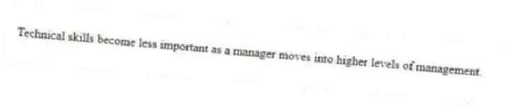 Technical skills become less important as a manager moves into higher levels of management.