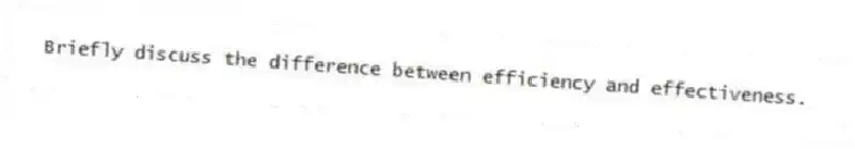 Briefly discuss the difference between efficiency and effectiveness.