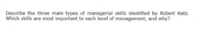 Describe the three main types of managerial skills identified by Robert Katz. Which skills are most important to each level of management, and why?