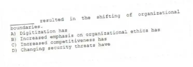 ________ resulted in the shifting of organizational boundaries.
A) Digitization has
B) Increased emphasis on organizational ethics has
C) Increased competitiveness has
D) Changing security threats have
