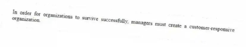 In order for organizations to survive successfully, managers must create a customer-responsive organization.