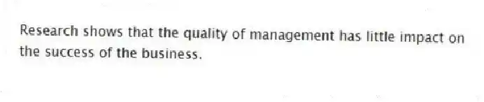 Research shows that the quality of management has little impact on the success of the business.