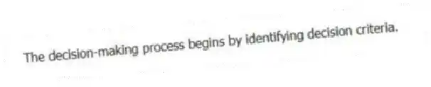 The decision-making process begins by identifying decision criteria.