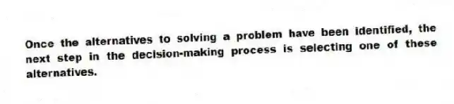 Once the alternatives to solving a problem have been identified, the next step in the decision-making process is selecting one of these alternatives.