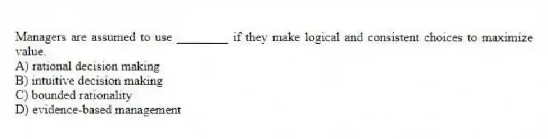 Managers are assumed to use ________ if they make logical and consistent choices to maximize value.
A) rational decision making
B) intuitive decision making
C) bounded rationality
D) evidence-based management