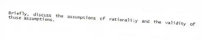 Briefly, discuss the assumptions of rationality and the validity of those assumptions.