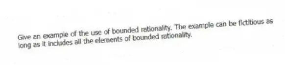Give an example of the use of bounded rationality. The example can be fictitious as long as it includes all the elements of bounded rationality.