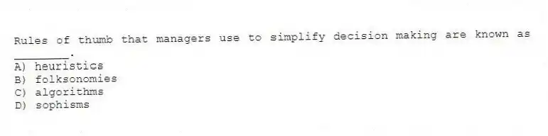 Rules of thumb that managers use to simplify decision making are known as ________.
A) heuristics
B) folksonomies
C) algorithms
D) sophisms