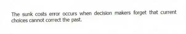 The sunk costs error occurs when decision makers forget that current choices cannot correct the past.