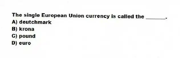 The single European Union currency is called the ________.
A) deutchmark
B) krona
C) pound
D) euro