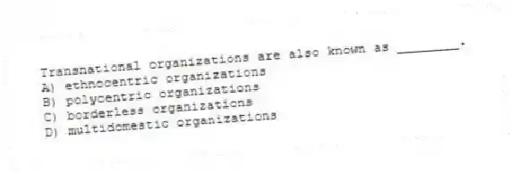 Transnational organizations are also known as ________.
A) ethnocentric organizations
B) polycentric organizations
C) borderless organizations
D) multidomestic organizations