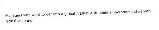 Managers who want to get into a global market with minimal investment start with global sourcing.