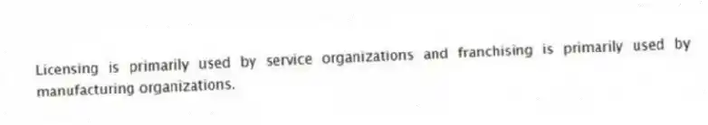 Licensing is primarily used by service organizations and franchising is primarily used by manufacturing organizations.