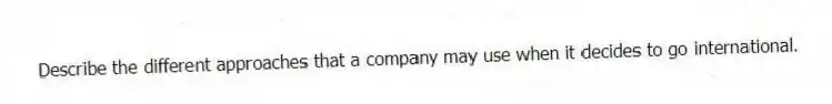Describe the different approaches that a company may use when it decides to go international.