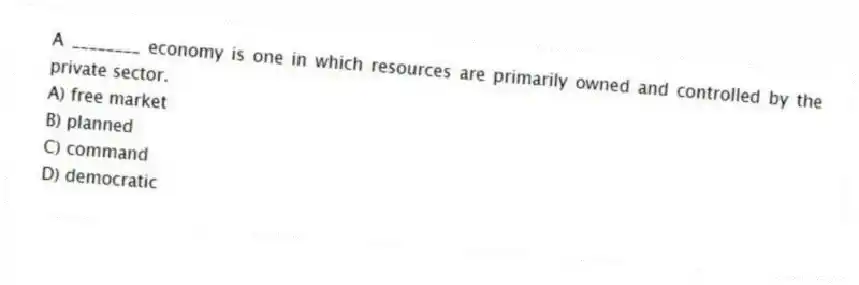A ________ economy is one in which resources are primarily owned and controlled by the private sector.
A) free market
B) planned
C) command
D) democratic