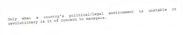 Only when a country's political/legal environment is unstable or revolutionary is it of concern to managers.