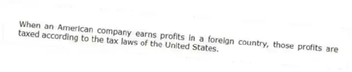 When an American company earns profits in a foreign country, those profits are taxed according to the tax laws of the United States.