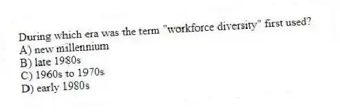 During which era was the term "workforce diversity" first used?
A) new millennium
B) late 1980s
C) 1960s to 1970s
D) early 1980s