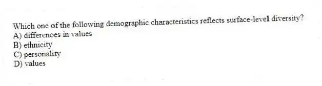 Which one of the following demographic characteristics reflects surface-level diversity?
A) differences in values
B) ethnicity
C) personality
D) values