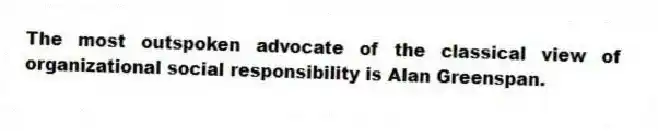 The most outspoken advocate of the classical view of organizational social responsibility is Alan Greenspan.