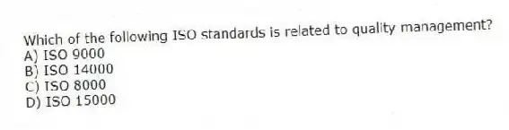 Which of the following ISO standards is related to quality management?
A) ISO 9000
B) ISO 14000
C) ISO 8000
D) ISO 15000