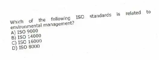 Which of the following ISO standards is related to environmental management?
A) ISO 9000
B) ISO 14000
C) ISO 16000
D) ISO 8000