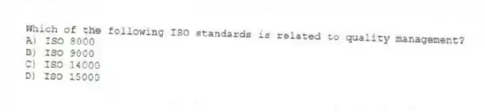 Which of the following ISO standards is related to quality management?
A) ISO 8000
B) ISO 9000
C) ISO 14000
D) ISO 15000