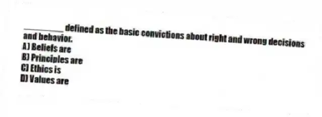 ________ defined as the basic convictions about right and wrong decisions and behavior.
A) Beliefs are
B) Principles are
C) Ethics is
D) Values are