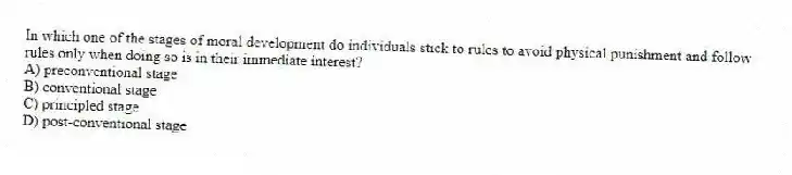 In which one of the stages of moral development do individuals stick to rules to avoid physical punishment and follow rules only when doing so is in their immediate interest?
A) preconventional stage
B) conventional stage
C) principled stage
D) post-conventional stage