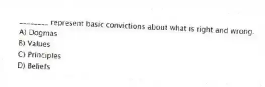 ________ represent basic convictions about what is right and wrong.
A) Dogmas
B) Values
C) Principles
D) Beliefs