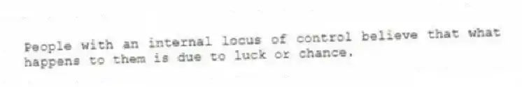 People with an internal locus of control believe that what happens to them is due to luck or chance.