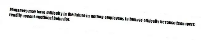 Managers may have difficulty in the future in getting employees to behave ethically because teenagers readily accept unethical behavior.