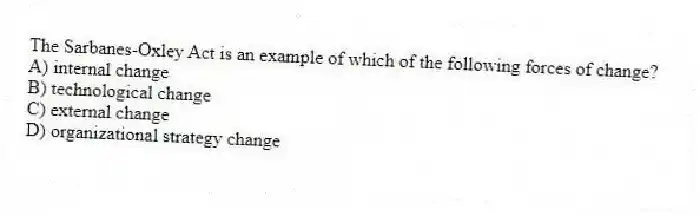 The Sarbanes-Oxley Act is an example of which of the following forces of change?
A) internal change
B) technological change
C) external change
D) organizational strategy change