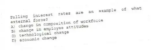 Falling interest rates are an example of what external force?
A) change in composition of workforce
B) change in employee attitudes
C) technological change
D) economic change