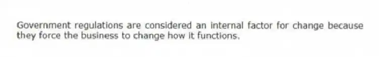 Government regulations are considered an internal factor for change because they force the business to change how it functions.