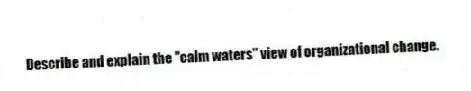 Describe and explain the "calm waters" view of organizational change.