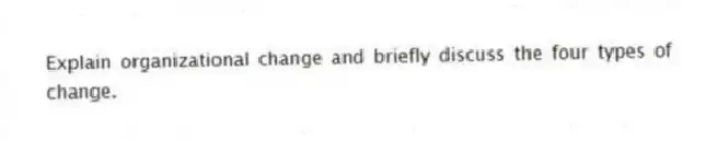 Explain organizational change and briefly discuss the four types of change.