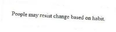 People may resist change based on habit.