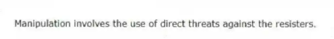 Manipulation involves the use of direct threats against the resisters.