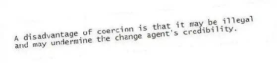 A disadvantage of coercion is that it may be illegal and may undermine the change agent's credibility.