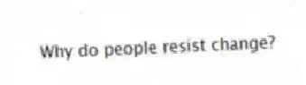 Why do people resist change?