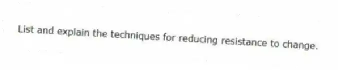 List and explain the techniques for reducing resistance to change.