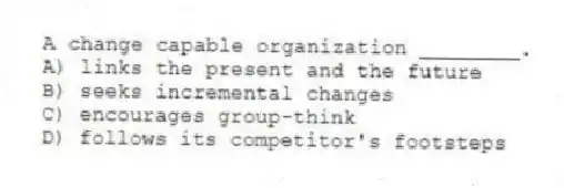 A change capable organization ________.
A) links the present and the future
B) seeks incremental changes
C) encourages group-think
D) follows its competitor's footsteps