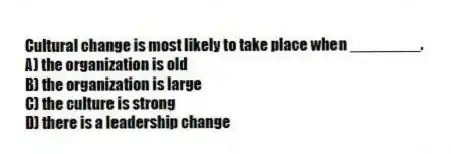Cultural change is most likely to take place when ________.
A) the organization is old
B) the organization is large
C) the culture is strong
D) there is a leadership change