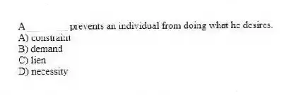 A ________ prevents an individual from doing what he desires.
A) constraint
B) demand
C) lien
D) necessity
