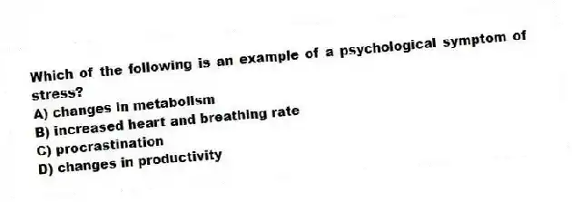 Which of the following is an example of a psychological symptom of stress?
A) changes in metabolism
B) increased heart and breathing rate
C) procrastination
D) changes in productivity