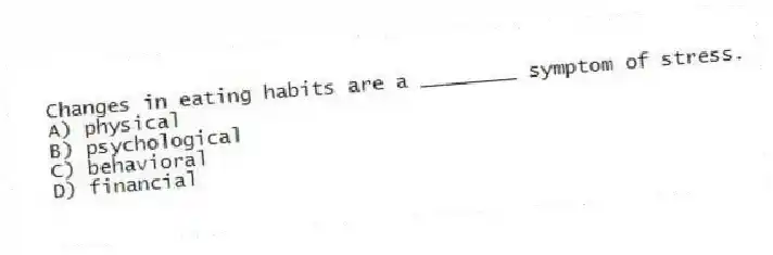 Changes in eating habits are a ________ symptom of stress.
A) physical
B) psychological
C) behavioral
D) financial