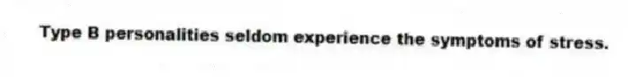 Type B personalities seldom experience the symptoms of stress.