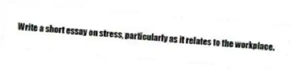 Write a short essay on stress, particularly as it relates to the workplace.